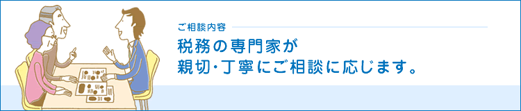 ご相談内容　税務の専門家が親切・丁寧にご相談に応じます
