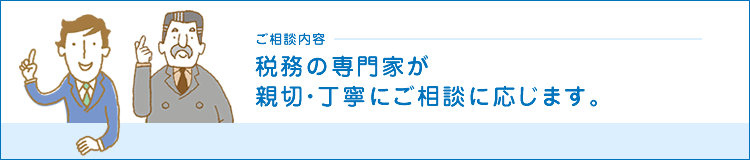 ご相談内容　税務の専門家が親切・丁寧にご相談に応じます